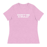 Women's relaxed fit and smooth fabric of this tee. "DON'T BE A BULLY"