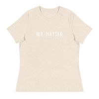 Women's Relaxed T-Shirt that just might be the softest and most comfortable women's t-shirt you'll ever own.  "WE MATTER"