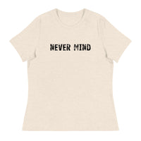 Women's Relaxed T-Shirt that just might be the softest and most comfortable women's t-shirt you'll ever own.  "NEVER MIND"