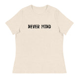 Women's Relaxed T-Shirt that just might be the softest and most comfortable women's t-shirt you'll ever own.  "NEVER MIND"