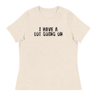 Women's Relaxed T-Shirt - probably the most comfortable t-shirt you will own. Soft and smooth fabric "I HAVE A LOT GOING ON"