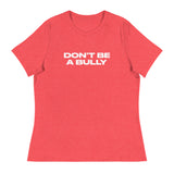 Women's relaxed fit and smooth fabric of this tee. "DON'T BE A BULLY"