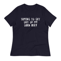 Women's relaxed softest and most comfortable t-shirt you'll ever own. "TRYING TO GET OUT OF MY OWN WAY"