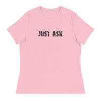 Women's Relaxed T-Shirt that just might be the softest and most comfortable women's t-shirt you'll ever own. "JUST ASK"