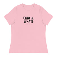 Women's Relaxed T-Shirt that just might be the softest and most comfortable women's t-shirt you'll ever own. "CANCEL WHAT?""