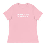 Women's relaxed fit and smooth fabric of this tee. "DON'T BE A BULLY"