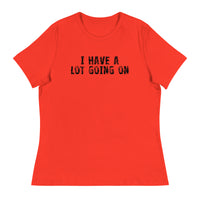 Women's Relaxed T-Shirt - probably the most comfortable t-shirt you will own. Soft and smooth fabric "I HAVE A LOT GOING ON"