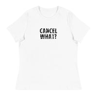 Women's Relaxed T-Shirt that just might be the softest and most comfortable women's t-shirt you'll ever own. "CANCEL WHAT?""